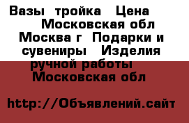 Вазы  тройка › Цена ­ 5 000 - Московская обл., Москва г. Подарки и сувениры » Изделия ручной работы   . Московская обл.